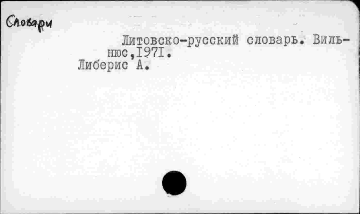 ﻿
Литовско-русский словарь. Вильнюс, 1971.
Либерис А.